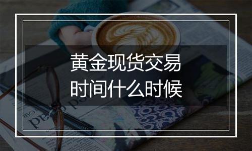 黄金现货交易时间什么时候