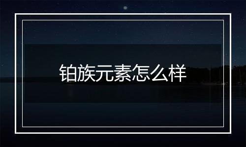 铂族元素怎么样