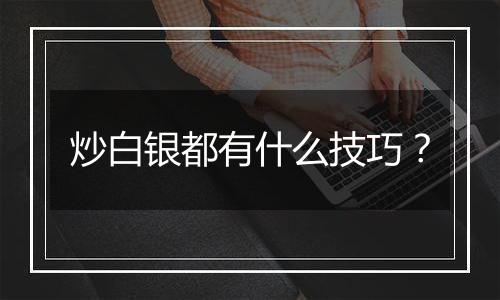 炒白银都有什么技巧?