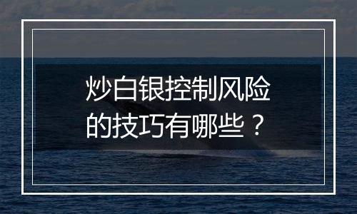 炒白银控制风险的技巧有哪些？
