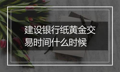建设银行纸黄金交易时间什么时候