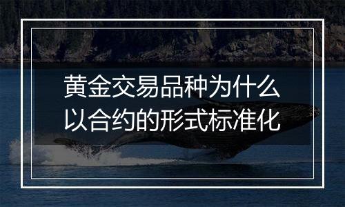 黄金交易品种为什么以合约的形式标准化
