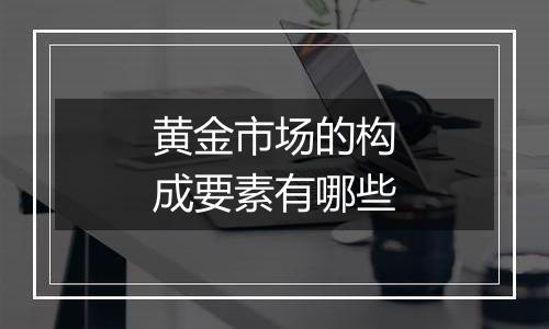 黄金市场的构成要素有哪些