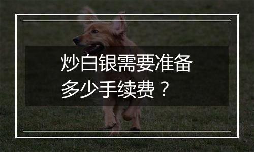 炒白银需要准备多少手续费?