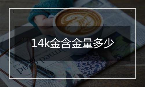 14k金含金量多少