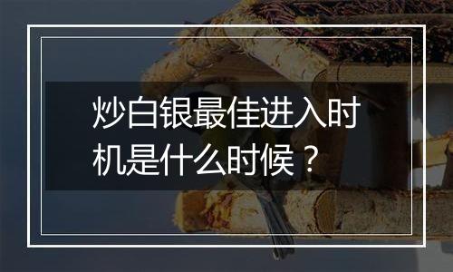 炒白银最佳进入时机是什么时候？