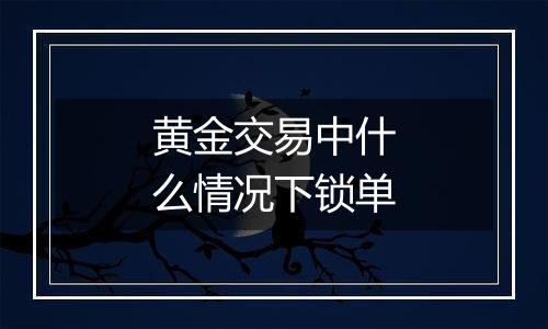 黄金交易中什么情况下锁单