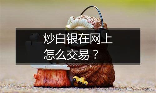炒白银在网上怎么交易?