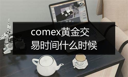 comex黄金交易时间什么时候