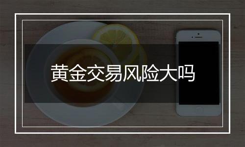 黄金交易风险大吗