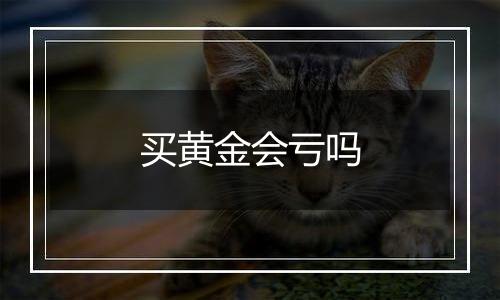 买黄金会亏吗