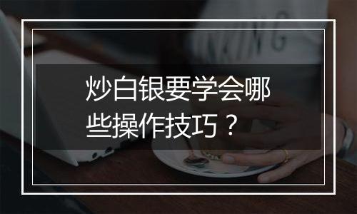 炒白银要学会哪些操作技巧?