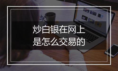 炒白银在网上是怎么交易的