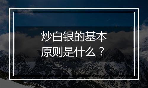 炒白银的基本原则是什么？