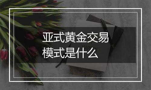 亚式黄金交易模式是什么