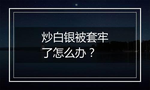 炒白银被套牢了怎么办？