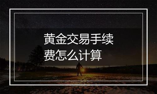 黄金交易手续费怎么计算
