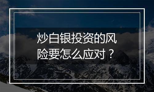 炒白银投资的风险要怎么应对？