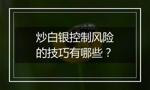 炒白银控制风险的技巧有哪些？