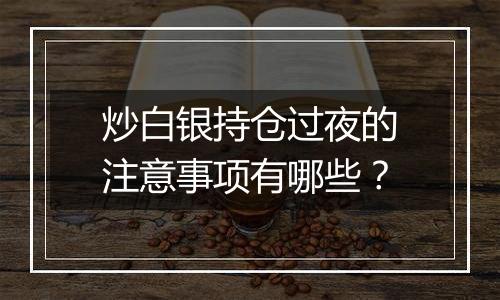 炒白银持仓过夜的注意事项有哪些?