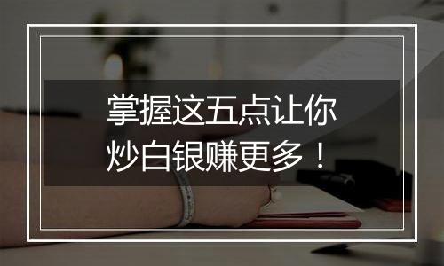 掌握这五点让你炒白银赚更多！