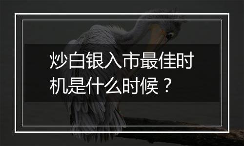 炒白银入市最佳时机是什么时候?