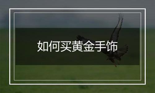 如何买黄金手饰