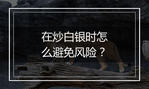 在炒白银时怎么避免风险？