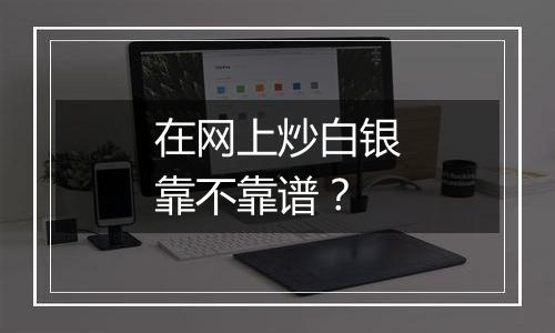 在网上炒白银靠不靠谱?