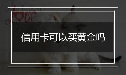 信用卡可以买黄金吗