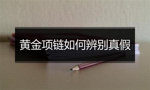 黄金项链如何辨别真假