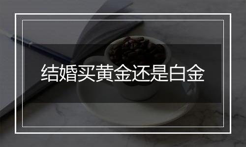 结婚买黄金还是白金