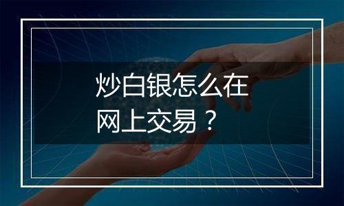 炒白银怎么在网上交易?