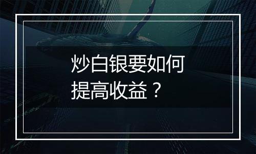 炒白银要如何提高收益？