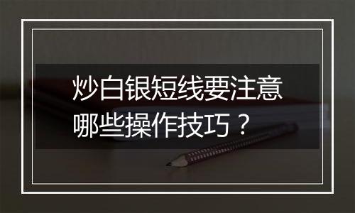炒白银短线要注意哪些操作技巧?