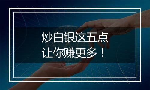 炒白银这五点让你赚更多！