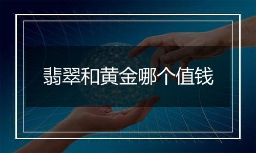 翡翠和黄金哪个值钱