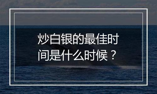 炒白银的最佳时间是什么时候？