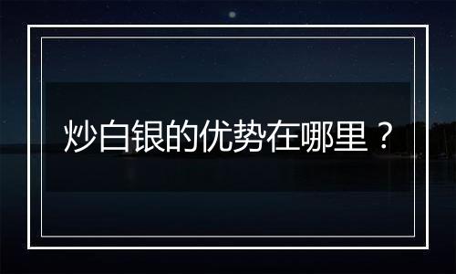 炒白银的优势在哪里?
