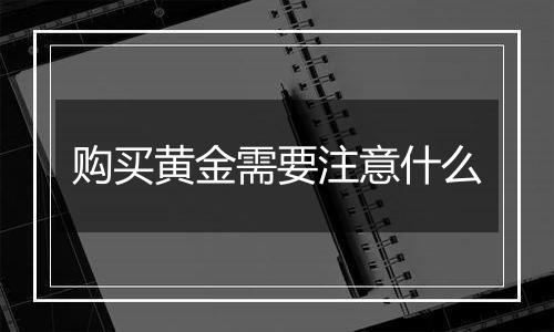 购买黄金需要注意什么