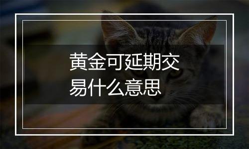 黄金可延期交易什么意思