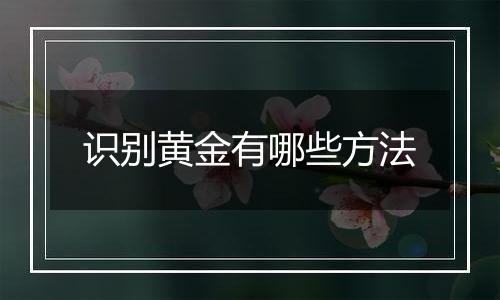 识别黄金有哪些方法