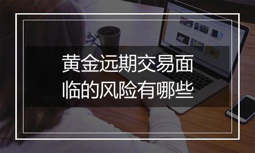 黄金远期交易面临的风险有哪些