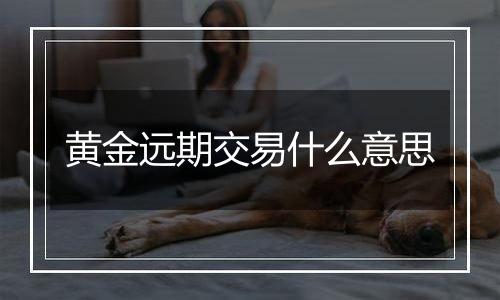 黄金远期交易什么意思