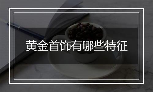 黄金首饰有哪些特征
