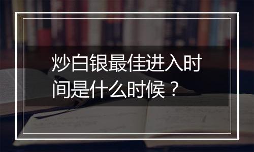 炒白银最佳进入时间是什么时候？