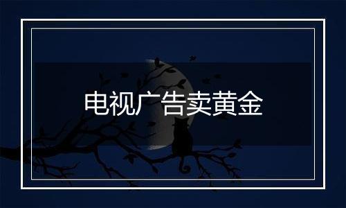 电视广告卖黄金