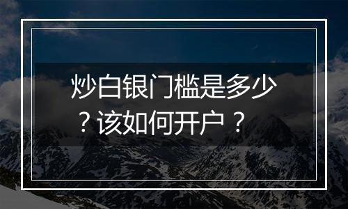 炒白银门槛是多少?该如何开户?