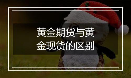 黄金期货与黄金现货的区别