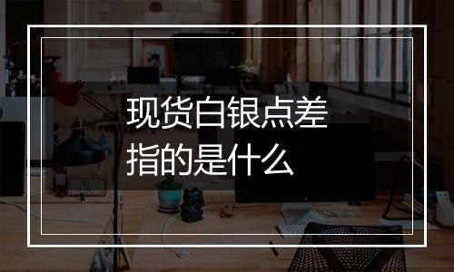现货白银点差指的是什么